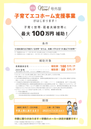【子育てエコホーム支援事業】スタートしました！
一条工務店は、標準で長期優良住宅の場合につき、１００万円/戸となります。
（建築地・面積によって取得できない場合はございます）

お得にお家づくりを進めましょう☆