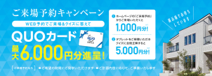 ご見学予約された方は最大【6000円分】のQUOカードがもらえます。※初めての予約の方限定