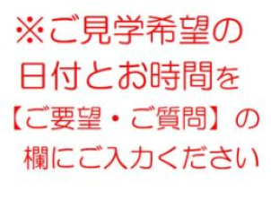 【ご要望・ご質問】の欄に完成現場見学会のご見学希望の日付とお時間をご入力ください。
会場の詳細な地図はご予約いただいた方に個別にご案内しております。