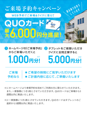 ①ホームページから「ご来場予約」いただくと1,000円分
②タブレットをご視聴いただき、クイズに全問正解すると5,000円分ＱＵＯカードをプレゼント！