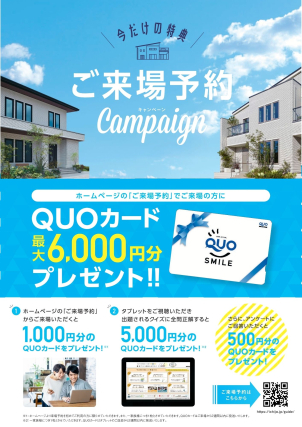 【来場予約キャンペーン開催】
HPからのご予約＋ご来場で、
＼最大6,000円分のQUOカードプレゼント！／

・予約だけで1,000円分 
・クイズ全問正解で5,000円分
・アンケート回答で500円分

合計 最大6,000円分がもらえるチャンス！
ご家族で楽しく体感できる住まい見学へぜひ♪