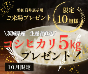＜コシヒカリ プレゼント条件＞
●過去の展示場来場回数が３回未満の方
●将来的にマイホームご購入予定の方
●アンケートにご記入いただいた方
※ご家族１組様につき１回限りとさせて頂きます※ご予約多数の場合は抽選とさせていただく場合がございます