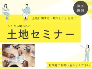 【丸ごと学ぶ！】土地セミナーのご案内【参加無料】