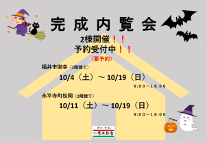 福井市御幸　二階建て：10/4（土）～ 10/19（日）
永平寺町松岡　二階建て：10/11（土）～ 10/19（日）
※詳細はお気軽にお尋ねくださいませ。