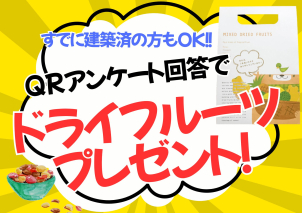 QRアンケートにお答え頂くと必ずドライフルーツがもらえる！他のメーカーで建築済でもこれから建築予定の方も全員にプレゼント♪