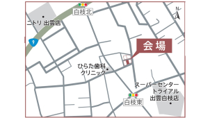 会場案内図★出雲市白枝町
場所がご不明な場合は、こちらまでご連絡ください。0853-24-0111