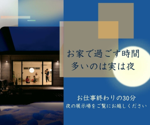 昼間の展示場では分からない、本当の心地よさが「夜」にはあります。あたたかい照明の陰影、静かなリビングの空気感。
夜の展示場でぜひイメージを膨らませてくださいね