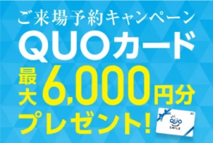 WEB予約でご来場＆クイズに答えると最大６０００円分のQUOカードを進呈！この機会にぜひご来場ください！！
※初めての方に限らせていただきます。