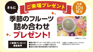 ＜季節のフルーツ進呈条件＞
●過去の展示場来場回数が３回未満の方
●将来的にマイホームご購入予定の方
●アンケートにご記入いただいた方
※ご家族１組様につき１回限りとさせて頂きます
※5月中旬頃の発送となります