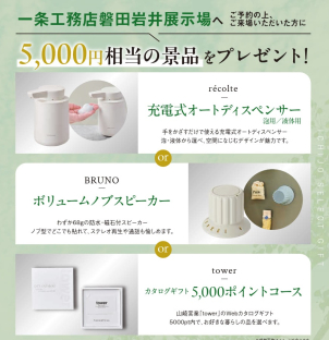 ３品の景品⇒①山崎実業さん[tower]カタログギフト②ボリュームノブスピーカー③オートディスペンサー
＜選べる景品+Amazonギフトカード進呈条件＞
●過去の展示場来場回数が３回未満の方
●将来的にマイホームご購入予定の方
●アンケートにご記入いただいた方
※ご家族１組様につき１回限りとさせて頂きます