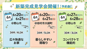 ④6月20日(土)～6月21日(日)
＠郡山市/34坪/4LDK

⑤6月20日(土)～6月21日(日)
＠田村市大越町/34坪/5LDK

⑥6月27日(土)～6月28日(日)
＠郡山市/30坪/3LDK