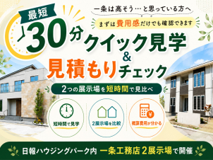 まず費用感だけ知りたい方へ。
<font color="#F26A2E"><b>最短30分</b></font>で2展示場の見どころを確認し、建物の概算費用や月々の支払いイメージ
までご案内します。短時間で家づくりの
判断材料を集められるイベントです。