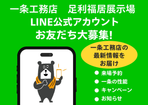 ご来場いただき、お友達追加すると、足利福居展示場のお知らせや、一条工務店の魅力をたっぷりご紹介いたします！