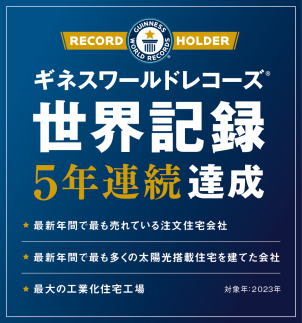 【ギネス世界記録５年連続認定】
★最新年間で最も売れている注文住宅会社
★最新年間で最も多くの太陽光搭載住宅を建てた会社
★最大の工業化住宅工場