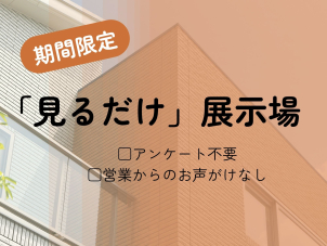 「見るだけ」展示場イベントも同時開催！気軽にフラッと見学希望の方、大歓迎！アンケート不要！営業担当もつきません！ご来場予約orイベント申込みフォームのご要望・ご質問欄に「見るだけ」とご入力ください！