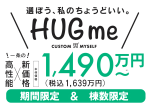 一条工務店の大人気商品【HUGme】！！
『は』ハイレベルな性能で安心＆快適を日常に・『ぐ』ぐっと暮らしが良くなる100通りの謹製プラン・『み』みんなが自分仕様に！設備も性能もカスタマイズ
