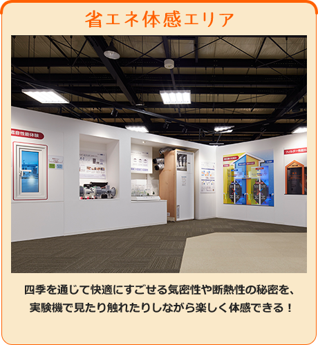 省エネ体感エリア - 四季を通じて快適にすごせる気密性や断熱性の秘密を、実験機で見たり触れたりしながら楽しく体感できる！