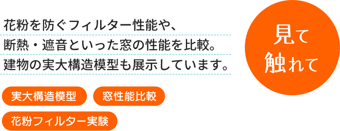 身体で感じて - 地震の揺れや、高性能住宅での床暖房とエアコン暖房の違い、洪水などの水害への対策など、住まいの性能を体感できます。 [地震体験] [床暖房体験]