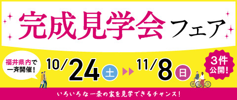 福井県内で一斉開催! 完成見学会フェア 10月24日(土)〜11月8日(日)