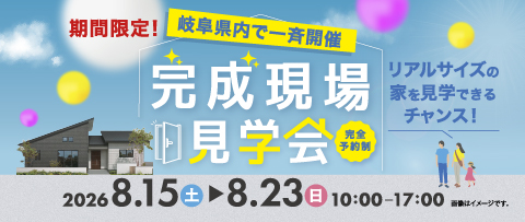 岐阜県内で一斉開催 完成現場見学会 2026年8月15日(土)〜8月23日(日) 10:00~17:00
