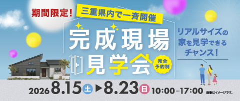 三重県内で一斉開催 完成現場見学会 2026年8月15日(土)〜8月23日(日) 10:00~17:00