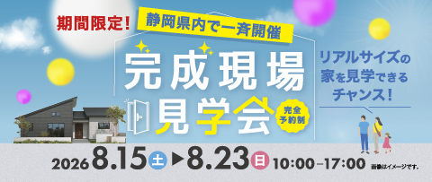 静岡県内で一斉開催 完成現場見学会 2026年8月15日(土)〜8月23日(日) 10:00~17:00