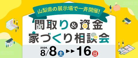 山梨県の展示場で一斉開催!間取り＆資金 家づくり相談会 8月8日(土)~8月16日(日)