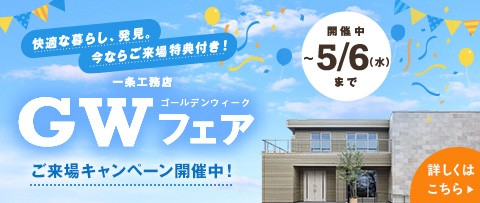 快適な暮らし、発見。今ならご来場特典付き！ 一条工務店 GW（ゴールデンウィーク）フェア ご来場キャンペーン開催中！ 開催中 〜5/6（水）まで