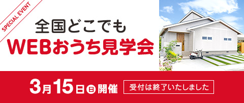 全国どこでもWEBおうち見学会 3月15日(日)開催 受付は終了いたしました