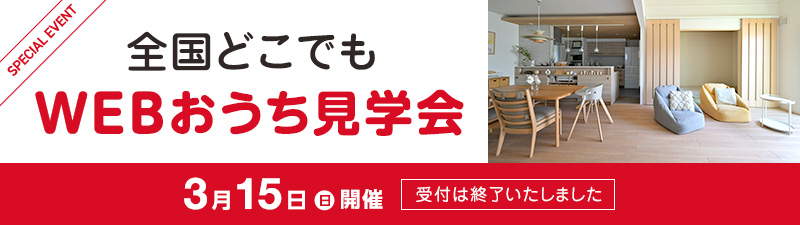 全国どこでもWEBおうち見学会 3月15日(日)開催 受付は終了いたしました