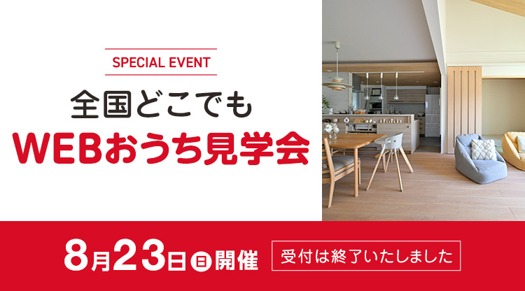 全国どこでもWEBおうち見学会 8月23日(日)開催 受付は終了いたしました