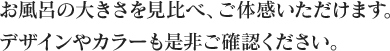 お風呂の大きさを見比べ、ご体感いただけます。デザインやカラーも是非ご確認ください。