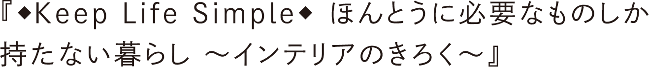 『◆Keep Life Simple◆　ほんとうに必要なものしか持たない暮らし ～インテリアのきろく～』