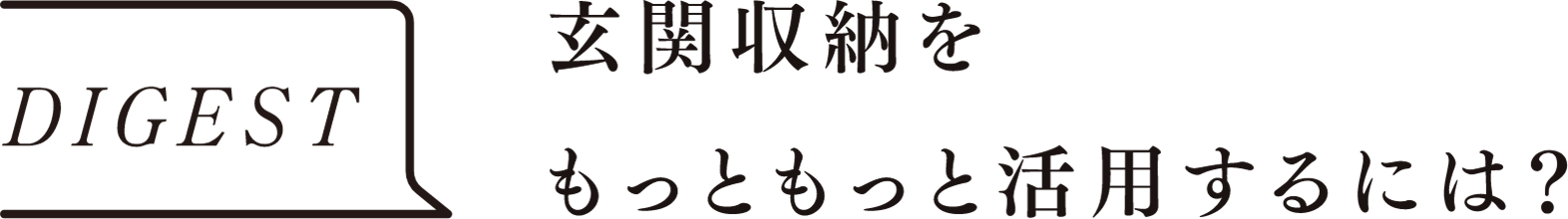 DIGEST　玄関収納をもっともっと活用するには？