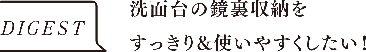 DIGEST　洗面台の鏡裏収納をすっきり＆使いやすくしたい！