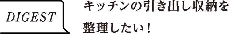 DIGEST　キッチンの引き出し収納を整理したい！