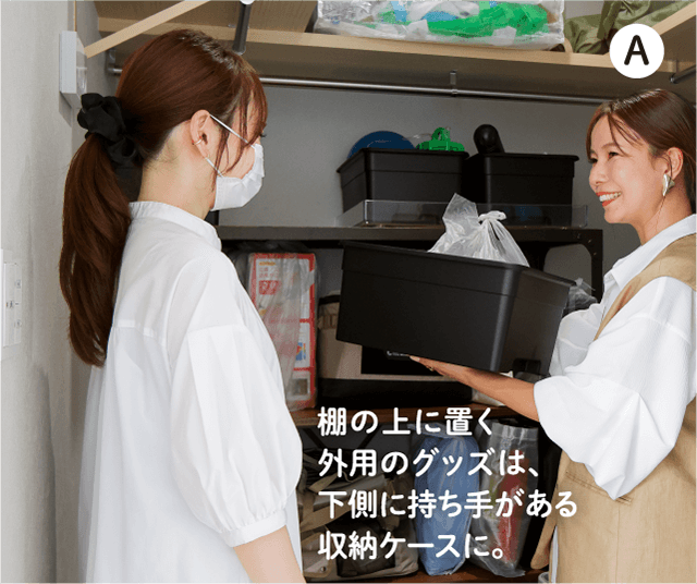 A 棚の上に置く外用のグッズは、下側に持ち手がある収納ケースに。