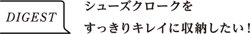 DIGEST　シューズクロークをすっきりキレイに収納したい！