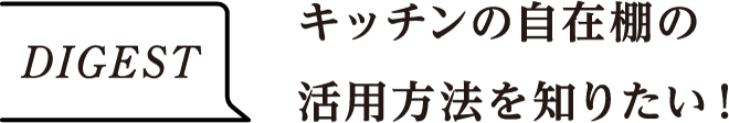 DIGEST　キッチンの自在棚の活用方法を知りたい！