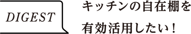DIGEST　キッチンの自在棚を有効活用したい！
