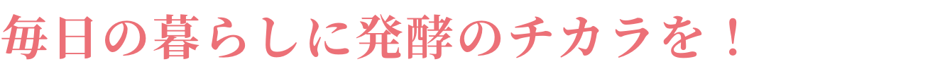 毎日の暮らしに発酵のチカラを！