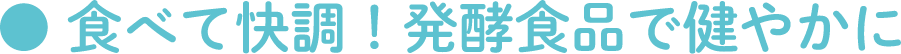 食べて快調！発酵食品で健やかに