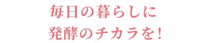 毎日の暮らしに発酵のチカラを！