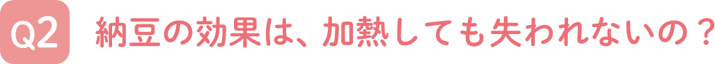 納豆の効果は、加熱しても失われないの？