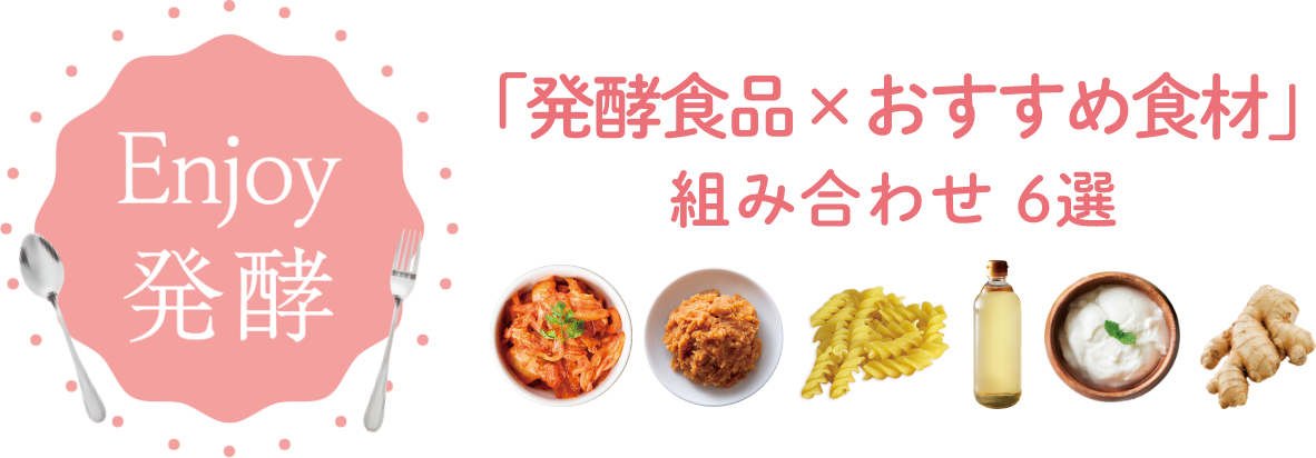 Enjoy 発酵 「発酵食品×おすすめ食材」組み合わせ 6選