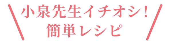 小林先生イチオシ！簡単レシピ