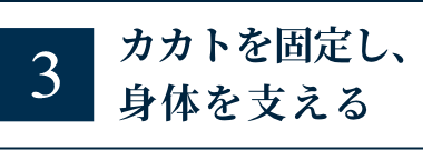 カカトを固定し、身体を支える