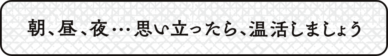 朝、昼、夜・・・思い立ったら、温活しましょう
