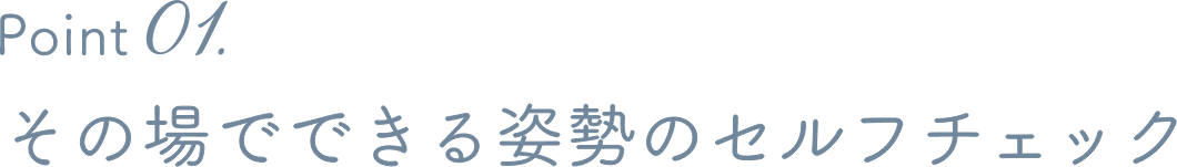 Point 01. その場でできる姿勢のセルフチェック