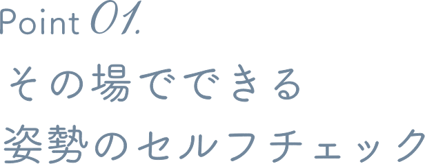 Point 01. その場でできる姿勢のセルフチェック